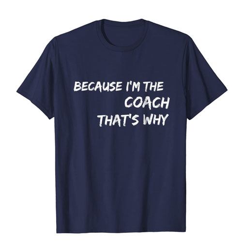because i'm the coach t-shirt