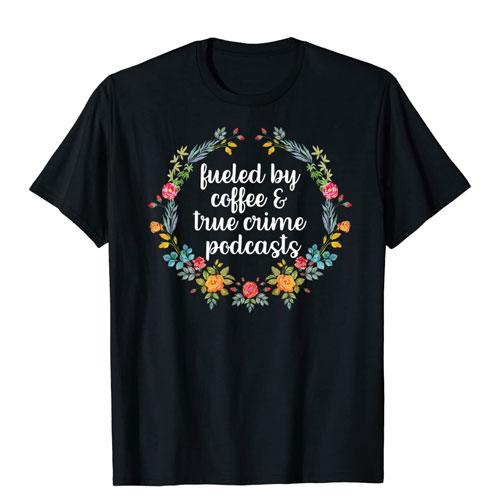 fueled by coffee & true crime podcasts t-shirt